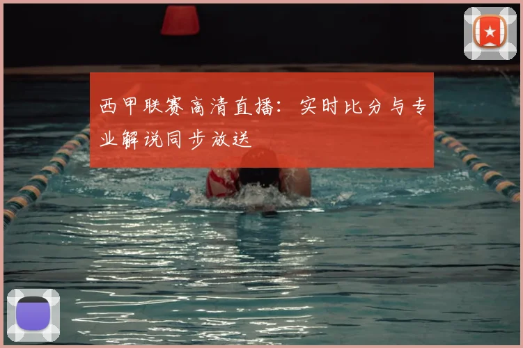 西甲联赛高清直播：实时比分与专业解说同步放送