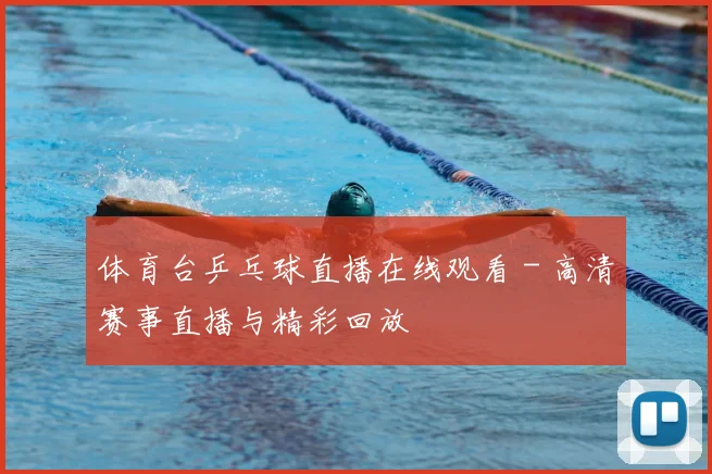 体育台乒乓球直播在线观看 - 高清赛事直播与精彩回放