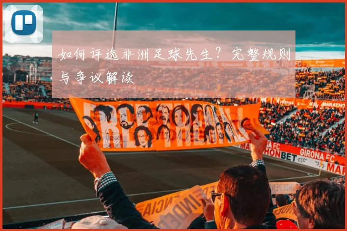 如何评选非洲足球先生？完整规则与争议解读