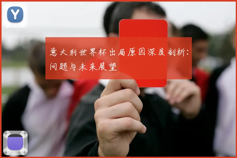 意大利世界杯出局原因深度剖析：问题与未来展望