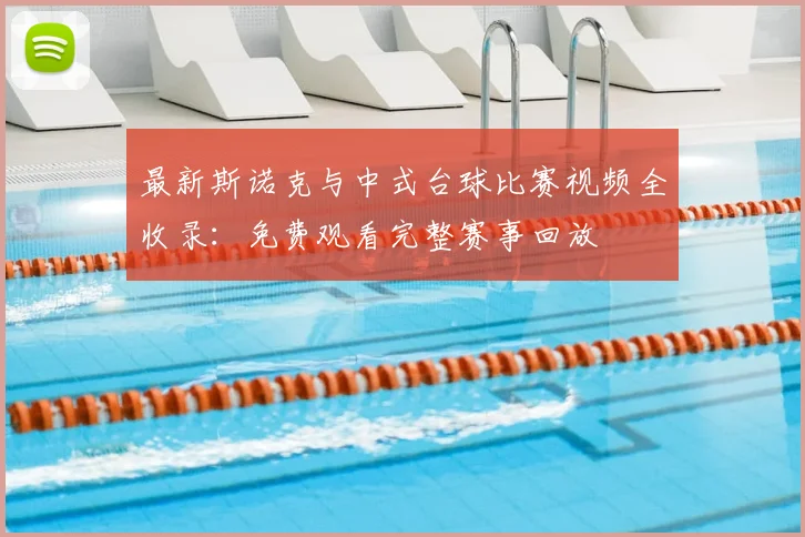 最新斯诺克与中式台球比赛视频全收录：免费观看完整赛事回放