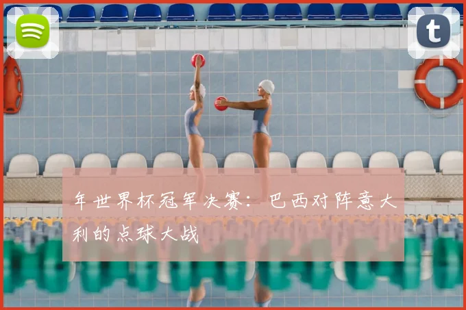 年世界杯冠军决赛：巴西对阵意大利的点球大战