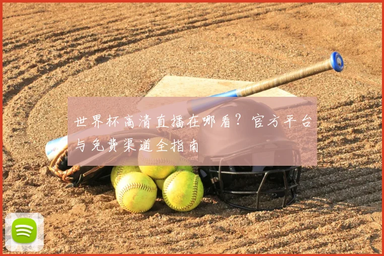 世界杯高清直播在哪看？官方平台与免费渠道全指南