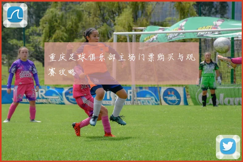 重庆足球俱乐部主场门票购买与观赛攻略