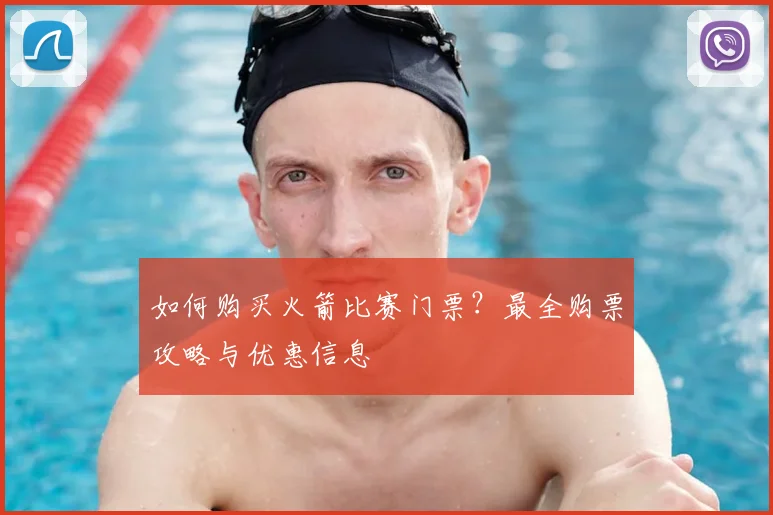 如何购买火箭比赛门票？最全购票攻略与优惠信息