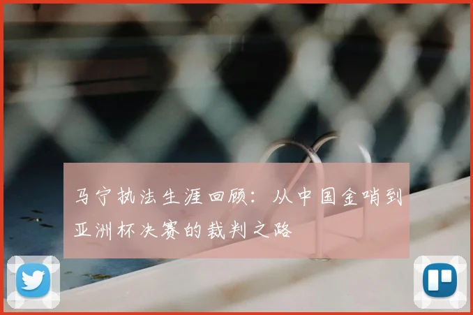 马宁执法生涯回顾：从中国金哨到亚洲杯决赛的裁判之路