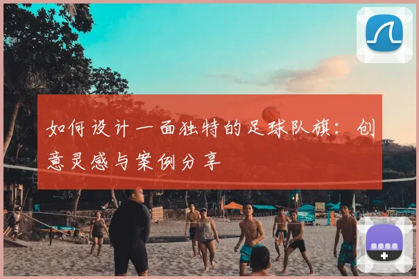 如何设计一面独特的足球队旗：创意灵感与案例分享
