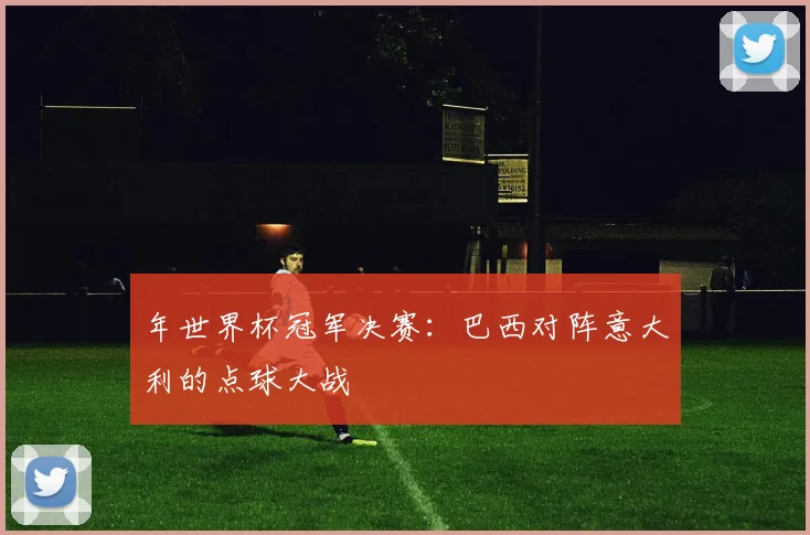 年世界杯冠军决赛：巴西对阵意大利的点球大战