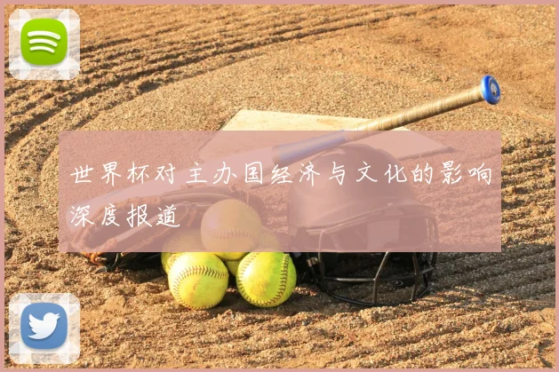 世界杯对主办国经济与文化的影响深度报道
